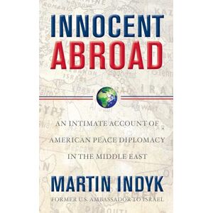Indyk, Martin Innocent Abroad: An Intimate Account of American Peace Diplomacy in the Middle East Indyk, Martin Innocent Abroad: An Intimate Account of American Peace Diplomacy in the Middle East