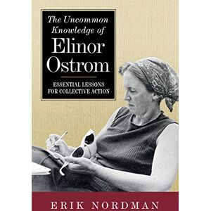 Erik Nordman The Uncommon Knowledge of Elinor Ostrom: Essential Lessons for Collective Action Erik Nordman The Uncommon Knowledge of Elinor Ostrom: Essential Lessons for Collective Action
