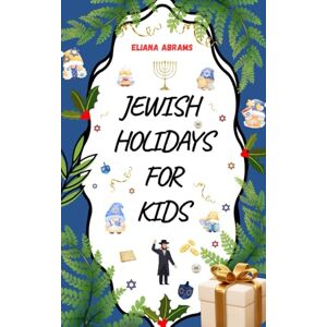 Abrams, Eliana Jewish Holidays for Kids: Educational Book about Jewish holidays for adults and children with wonderful illustrations Abrams, Eliana Jewish Holidays for Kids: Educational Book about Jewish holidays for adults and children with wonderful illustrations