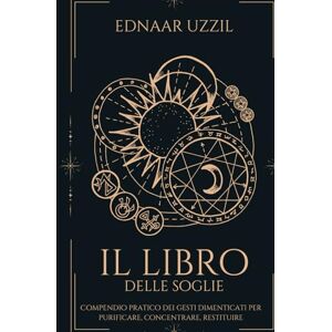 UZZIL, EDNAAR IL LIBRO DELLE SOGLIE: Compendio pratico dei gesti dimenticati per purificare, concentrare, restituire UZZIL, EDNAAR IL LIBRO DELLE SOGLIE: Compendio pratico dei gesti dimenticati per purificare, concentrare, restituire