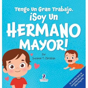 Christian, Suzanne T Tengo Un Gran Trabajo. ¡Soy un Hermano Mayor!: Un Libro Infantil Con Mensajes Positivos Sobre La Llegada De Un Hermanito O Hermanita (2-4 Años) (Mi ... Serie de Comportamiento Para Niños Pequeños) Christian, Suzanne T Tengo Un Gran Trabajo. ¡Soy un Hermano Mayor!: Un Libro Infantil Con Mensajes Positivos Sobre La Llegada De Un Hermanito O Hermanita (2-4 Años) (Mi ... Serie de Comportamiento Para Niños Pequeños)