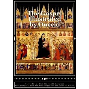 Joy, John P. The Gospel Illustrated by Duccio: Sacred Images from the Maesta Altarpiece with Selections from the Holy Gospels Joy, John P. The Gospel Illustrated by Duccio: Sacred Images from the Maesta Altarpiece with Selections from the Holy Gospels