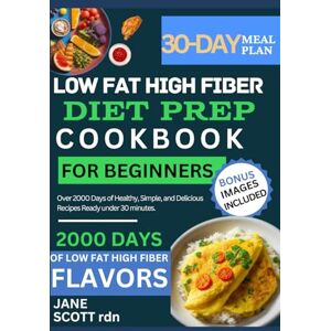 Scott LOW FAT HIGH FIBER DIET PREP COOKBOOK FOR BEGINNERS: Over 2000 Days of Healthy, Simple, and Delicious Recipes Ready under 30 minutes. Scott LOW FAT HIGH FIBER DIET PREP COOKBOOK FOR BEGINNERS: Over 2000 Days of Healthy, Simple, and Delicious Recipes Ready under 30 minutes.