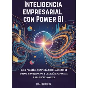 ROSS, CALEB Inteligencia empresarial con Power BI: Guía práctica completa sobre análisis de datos, visualización y creación de paneles para profesionales ROSS, CALEB Inteligencia empresarial con Power BI: Guía práctica completa sobre análisis de datos, visualización y creación de paneles para profesionales