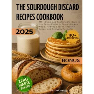 Woolridge, Lara The Sourdough Discard Recipes Cookbook: 110+ Smart and Sustainable Ideas to Use Extra Starter in Flavor-Packed Meals, Healthy Snacks, Creative Bakes, and Everyday Favorites Woolridge, Lara The Sourdough Discard Recipes Cookbook: 110+ Smart and Sustainable Ideas to Use Extra Starter in Flavor-Packed Meals, Healthy Snacks, Creative Bakes, and Everyday Favorites