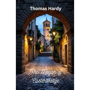 Hardy, Thomas The Mayor of Casterbridge: A Victorian Era Drama about Fate and Destiny Hardy, Thomas The Mayor of Casterbridge: A Victorian Era Drama about Fate and Destiny