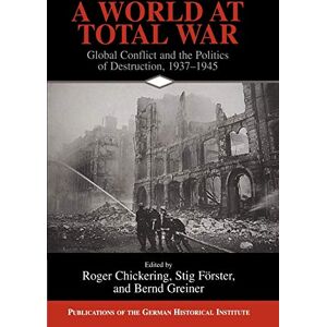 Chickering, Roger A World at Total War: Global Conflict and the Politics of Destruction, 1937–1945 (Publications of the German Historical Institute) Chickering, Roger A World at Total War: Global Conflict and the Politics of Destruction, 1937–1945 (Publications of the German Historical Institute)