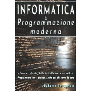 Tarantini, Roberto Informatica e Programmazione moderna: Corso accelerato, dalle basi alla nuova era dell'IA: programmare con il prompt. Anche per chi parte da zero Tarantini, Roberto Informatica e Programmazione moderna: Corso accelerato, dalle basi alla nuova era dell'IA: programmare con il prompt. Anche per chi parte da zero