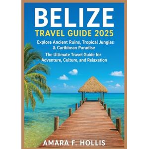 HOLLIS, AMARA F BELIZE TRAVEL GUIDE 2025: Explore Ancient Ruins, Tropical Jungles & Caribbean Paradise – The Ultimate Travel Guide for Adventure, Culture, and Relaxation HOLLIS, AMARA F BELIZE TRAVEL GUIDE 2025: Explore Ancient Ruins, Tropical Jungles & Caribbean Paradise – The Ultimate Travel Guide for Adventure, Culture, and Relaxation