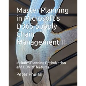 Phelan, Peter G. Master Planning in Microsoft's D365 Supply Chain Management II: Includes Planning Optimization and DDMRP features Phelan, Peter G. Master Planning in Microsoft's D365 Supply Chain Management II: Includes Planning Optimization and DDMRP features