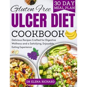 Richard, Dr Elena Gluten-free ulcer diet cookbook for beginners: Delicious reecipes crafted for digestive wellness and a satisfying, enjoyment eating experience Richard, Dr Elena Gluten-free ulcer diet cookbook for beginners: Delicious reecipes crafted for digestive wellness and a satisfying, enjoyment eating experience