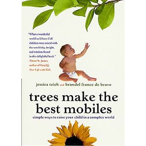 Teich, Jessica Trees Make The Best Mobiles: Simple Ways to Raise Your Child in a Complex World Teich, Jessica Trees Make The Best Mobiles: Simple Ways to Raise Your Child in a Complex World