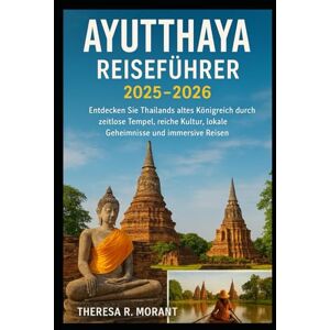 Morant, Theresa R Ayutthaya Reiseführer 2025 –2026: Entdecken Sie Thailands altes Königreich durch zeitlose Tempel, reiche Kultur, lokale Geheimnisse und immersive Reisen Morant, Theresa R Ayutthaya Reiseführer 2025 –2026: Entdecken Sie Thailands altes Königreich durch zeitlose Tempel, reiche Kultur, lokale Geheimnisse und immersive Reisen