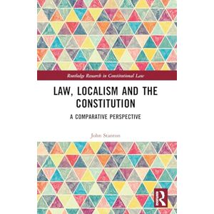 Stanton Law, Localism, and the Constitution: A Comparative Perspective (Routledge Research in Constitutional Law) Stanton Law, Localism, and the Constitution: A Comparative Perspective (Routledge Research in Constitutional Law)