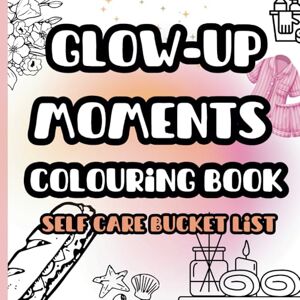 Welsh, Mrs Rachel Glow Up Moments Colouring Book Self-care Bucket List: Bold & Easy Colouring for All Welsh, Mrs Rachel Glow Up Moments Colouring Book Self-care Bucket List: Bold & Easy Colouring for All