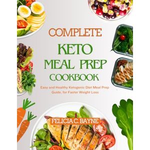 BAYNE, FELICIA C. COMPLETE KETO MEAL PREP COOKBOOK: Easy and Healthy Ketogenic Diet Meal Prep Guide, for Faster Weight Loss BAYNE, FELICIA C. COMPLETE KETO MEAL PREP COOKBOOK: Easy and Healthy Ketogenic Diet Meal Prep Guide, for Faster Weight Loss