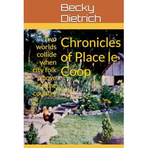 Dietrich, Becky Chronicles of Place le Coop: Two worlds collide when city folk move to the country Dietrich, Becky Chronicles of Place le Coop: Two worlds collide when city folk move to the country