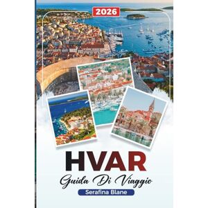 Blane, Serafina GUIDA DI VIAGGIO HVAR 2026: Scopri gemme nascoste, monumenti storici, consigli di viaggio ed esperienze di vacanza indimenticabili Blane, Serafina GUIDA DI VIAGGIO HVAR 2026: Scopri gemme nascoste, monumenti storici, consigli di viaggio ed esperienze di vacanza indimenticabili
