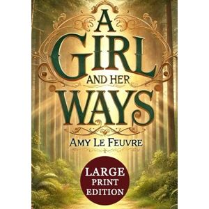 Le Feuvre, Amy A Girl and Her Ways (Large Print Edition): An inspiring Victorian tale of perseverance, heartfelt friendships, and the enduring impact of kindness and faith Le Feuvre, Amy A Girl and Her Ways (Large Print Edition): An inspiring Victorian tale of perseverance, heartfelt friendships, and the enduring impact of kindness and faith
