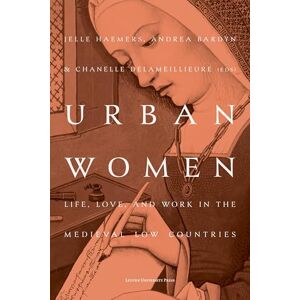 Urban Women: Life, Love, and Work in the Medieval Low Countries Urban Women: Life, Love, and Work in the Medieval Low Countries