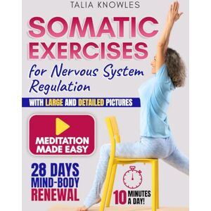 Knowles, Talia Somatic Exercises for Nervous System Regulation: Harness the Power of Somatic Exercises: Regulate Your Nervous System, Strengthen Your Body, and Cultivate Mindfulness in Just 10 Minutes a Day Knowles, Talia Somatic Exercises for Nervous System Regulation: Harness the Power of Somatic Exercises: Regulate Your Nervous System, Strengthen Your Body, and Cultivate Mindfulness in Just 10 Minutes a Day