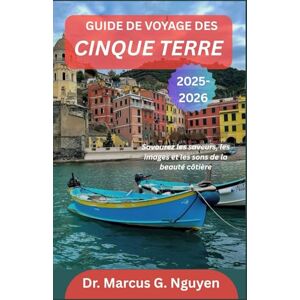 G. Nguyen, Dr Marcus GUIDE DE VOYAGE DES CINQUE TERRE 2025–2026: Savourez les saveurs, les images et les sons de la beauté côtière G. Nguyen, Dr Marcus GUIDE DE VOYAGE DES CINQUE TERRE 2025–2026: Savourez les saveurs, les images et les sons de la beauté côtière
