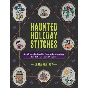McElroy, Laura Haunted Holiday Stitches: Spooky and Adorable Embroidery Designs for Halloween and Beyond McElroy, Laura Haunted Holiday Stitches: Spooky and Adorable Embroidery Designs for Halloween and Beyond