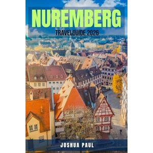 PAUL, JOSHUA NUREMBERG TRAVEL GUIDE 2026: 100 Things You Can’t Miss in Nuremberg – A Complete Tourist Handbook with History, Culture, Food, Events, and Travel ... 2026 Journeys. Explore Germany’s Medieval Gem PAUL, JOSHUA NUREMBERG TRAVEL GUIDE 2026: 100 Things You Can’t Miss in Nuremberg – A Complete Tourist Handbook with History, Culture, Food, Events, and Travel ... 2026 Journeys. Explore Germany’s Medieval Gem