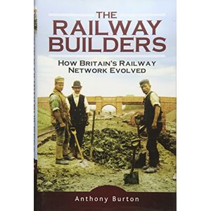 Anthony Burton Railway Builders: How Britain s Railway Network Evolved Anthony Burton Railway Builders: How Britain s Railway Network Evolved