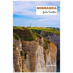 Duchamp, Louis Normandia Guida Turistica: Esplora le principali attrazioni, i tesori nascosti, la cucina, lo sbarco in Normandia e le spiagge con gli itinerari Duchamp, Louis Normandia Guida Turistica: Esplora le principali attrazioni, i tesori nascosti, la cucina, lo sbarco in Normandia e le spiagge con gli itinerari