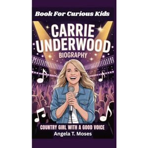 T. Moses, Angela CARRIE UNDERWOOD BIOGRAPHY: Country Girl With A Good Voice (Book For Curious for kids) T. Moses, Angela CARRIE UNDERWOOD BIOGRAPHY: Country Girl With A Good Voice (Book For Curious for kids)