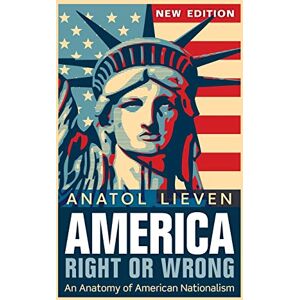 Lieven, Anatol America Right or Wrong: An Anatomy of American Nationalism NEW EDITION Lieven, Anatol America Right or Wrong: An Anatomy of American Nationalism NEW EDITION