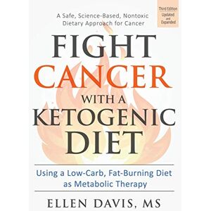 Davis, Ellen Fight Cancer with a Ketogenic Diet, Third Edition: Using a Low-Carb, Fat-Burning Diet as Metabolic Therapy Davis, Ellen Fight Cancer with a Ketogenic Diet, Third Edition: Using a Low-Carb, Fat-Burning Diet as Metabolic Therapy