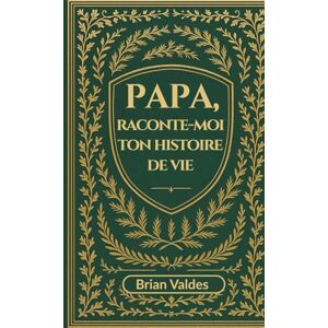 Valdes, Brian Papa, Raconte-Moi Ton Histoire De Vie: Un journal souvenir guidé pour capturer les souvenirs, la sagesse et l’histoire de vie de votre père Valdes, Brian Papa, Raconte-Moi Ton Histoire De Vie: Un journal souvenir guidé pour capturer les souvenirs, la sagesse et l’histoire de vie de votre père