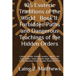 Matthews, Laing Z. 105 Esoteric Traditions of the World — Book II: Forbidden Paths and Dangerous Teachings of the Hidden Orders: Cathars, Yezidis, Sethian Gnostics, ... the World: 105 Secret Paths to Buried Wisdom) Matthews, Laing Z. 105 Esoteric Traditions of the World — Book II: Forbidden Paths and Dangerous Teachings of the Hidden Orders: Cathars, Yezidis, Sethian Gnostics, ... the World: 105 Secret Paths to Buried Wisdom)