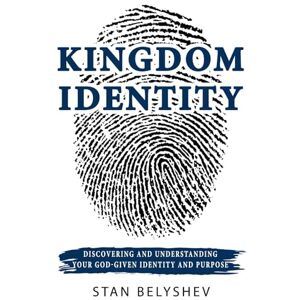 Belyshev, Stan Kingdom Identity: Discovering And Understanding Your God-Given Identity And Purpose Belyshev, Stan Kingdom Identity: Discovering And Understanding Your God-Given Identity And Purpose