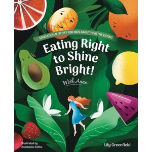 Greenfield, Lily Eating Right to Shine Bright with Anne: Educational Story for Kids About Healthy Eating Greenfield, Lily Eating Right to Shine Bright with Anne: Educational Story for Kids About Healthy Eating