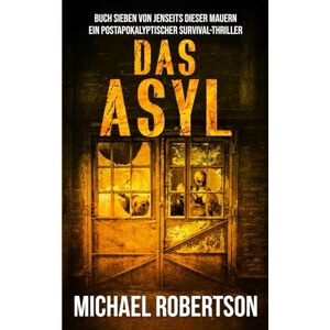 Robertson, Michael Das Asyl: Buch Sieben von Jenseits Dieser Mauern: Ein postapokalyptischer Survival-Thriller Robertson, Michael Das Asyl: Buch Sieben von Jenseits Dieser Mauern: Ein postapokalyptischer Survival-Thriller