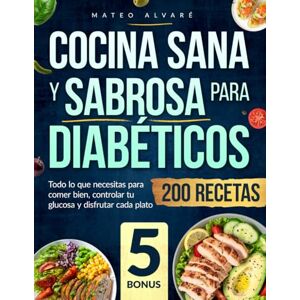 Alvaré, Mateo Cocina Sana y Sabrosa para Diabéticos: Todo lo que necesitas para comer bien, controlar tu glucosa y disfrutar cada plato Alvaré, Mateo Cocina Sana y Sabrosa para Diabéticos: Todo lo que necesitas para comer bien, controlar tu glucosa y disfrutar cada plato