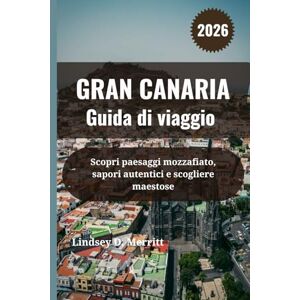 Merritt, Lindsey D. GRAN CANARIA Guida di viaggio 2026: Scopri paesaggi mozzafiato, sapori autentici e scogliere maestose Merritt, Lindsey D. GRAN CANARIA Guida di viaggio 2026: Scopri paesaggi mozzafiato, sapori autentici e scogliere maestose