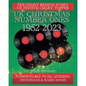 Mensah, Felix UK Christmas Number Ones 1952-2023: The history of the nation's favourite festive hits and the stories behind them: THE STORY BEHIND EVERY UK FESTIVE CHART TOPPER Mensah, Felix UK Christmas Number Ones 1952-2023: The history of the nation's favourite festive hits and the stories behind them: THE STORY BEHIND EVERY UK FESTIVE CHART TOPPER