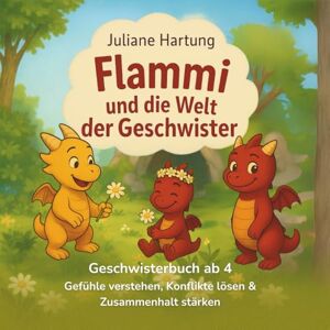 Hartung, Juliane Flammi und die Welt der Geschwister: Geschwisterbuch ab 4 Jahre Gefühle verstehen, Konflikte lösen & Zusammenhalt stärken (Flammi, der kleine Drache) Hartung, Juliane Flammi und die Welt der Geschwister: Geschwisterbuch ab 4 Jahre Gefühle verstehen, Konflikte lösen & Zusammenhalt stärken (Flammi, der kleine Drache)