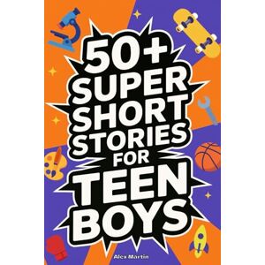Martin, Alex 50+ Super Short Stories for Teen Boys: The Complete Collection of 5-Minute True Stories about Athletes, Artists, Entrepreneurs, Explorers, and ... and Confidence: 1 (Books for Teen Boys) Martin, Alex 50+ Super Short Stories for Teen Boys: The Complete Collection of 5-Minute True Stories about Athletes, Artists, Entrepreneurs, Explorers, and ... and Confidence: 1 (Books for Teen Boys)