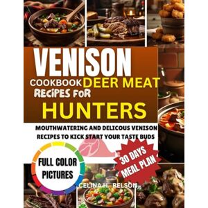 H. RELSON, CELINA VENISON COOKBOOK DEER MEAT RECIPES FOR HUNTERS: Comprehensive Guide to Preparing Wild Game with delicious meals for Roasts, Sausages, Stews, Jerky, Tacos, and More H. RELSON, CELINA VENISON COOKBOOK DEER MEAT RECIPES FOR HUNTERS: Comprehensive Guide to Preparing Wild Game with delicious meals for Roasts, Sausages, Stews, Jerky, Tacos, and More