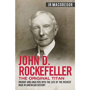 MacGregor, JR John D. Rockefeller The Original Titan: Insight and Analysis into the Life of the Richest Man in American History: 3 (Business Biographies and Memoirs – Titans of Industry) MacGregor, JR John D. Rockefeller The Original Titan: Insight and Analysis into the Life of the Richest Man in American History: 3 (Business Biographies and Memoirs – Titans of Industry)