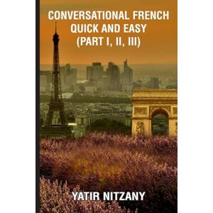 Nitzany, Yatir Conversational French Quick and Easy Part I, II, and III Nitzany, Yatir Conversational French Quick and Easy Part I, II, and III