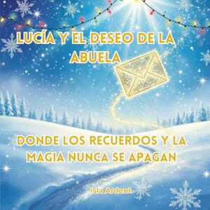 Ardent, Isla Lucía y el deseo de la abuela: Un cuento mágico de Navidad lleno de ilusión y familia Ardent, Isla Lucía y el deseo de la abuela: Un cuento mágico de Navidad lleno de ilusión y familia
