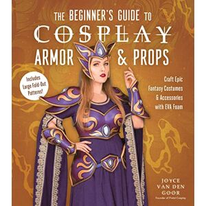 Goor, Joyce van den The Beginner's Guide to Cosplay Armor & Props: Craft Epic Fantasy Costumes and Accessories with EVA Foam Goor, Joyce van den The Beginner's Guide to Cosplay Armor & Props: Craft Epic Fantasy Costumes and Accessories with EVA Foam