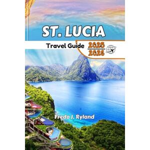 Ryland, Freda J. ST. LUCIA Travel Guide 2025-2026: "The Complete Guide: Beaches, Hidden Gems, Must-See Sights, Local Wonders, and Stunning Views for Unforgettable Adventures Ryland, Freda J. ST. LUCIA Travel Guide 2025-2026: "The Complete Guide: Beaches, Hidden Gems, Must-See Sights, Local Wonders, and Stunning Views for Unforgettable Adventures
