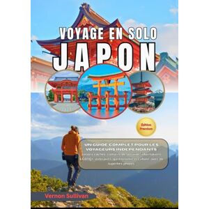 Sullivan, Vernon Voyage solo Japon 2026: Un guide complet pour les voyageurs indépendants : trésors cachés,conseils de sécurité, informations LGBTQ+, itinéraires, gastronomie et culture — avec de superbes photos incl Sullivan, Vernon Voyage solo Japon 2026: Un guide complet pour les voyageurs indépendants : trésors cachés,conseils de sécurité, informations LGBTQ+, itinéraires, gastronomie et culture — avec de superbes photos incl
